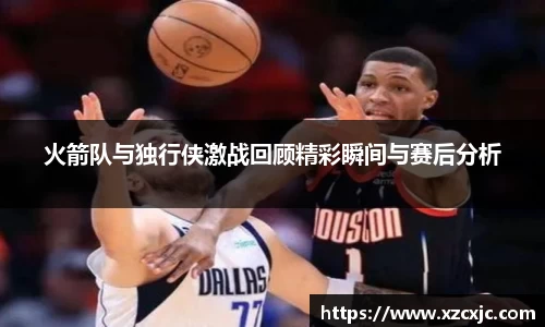 火箭队与独行侠激战回顾精彩瞬间与赛后分析