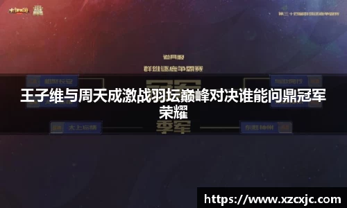 王子维与周天成激战羽坛巅峰对决谁能问鼎冠军荣耀